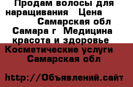 Продам волосы для наращивания › Цена ­ 2000-3000 - Самарская обл., Самара г. Медицина, красота и здоровье » Косметические услуги   . Самарская обл.